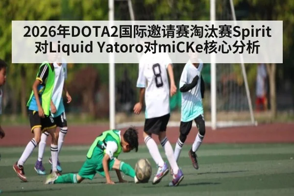 2026年DOTA2国际邀请赛淘汰赛Spirit对Liquid Yatoro对miCKe核心分析
